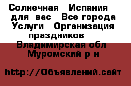 Солнечная   Испания....для  вас - Все города Услуги » Организация праздников   . Владимирская обл.,Муромский р-н